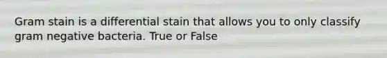 Gram stain is a differential stain that allows you to only classify gram negative bacteria. True or False