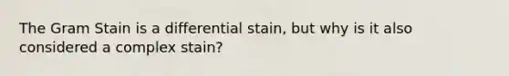 The Gram Stain is a differential stain, but why is it also considered a complex stain?