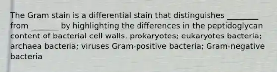 The Gram stain is a differential stain that distinguishes ________ from _______ by highlighting the differences in the peptidoglycan content of bacterial cell walls. prokaryotes; eukaryotes bacteria; archaea bacteria; viruses Gram-positive bacteria; Gram-negative bacteria