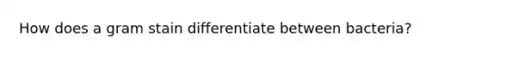 How does a gram stain differentiate between bacteria?