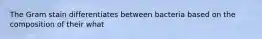 The Gram stain differentiates between bacteria based on the composition of their what