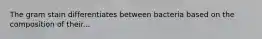 The gram stain differentiates between bacteria based on the composition of their...
