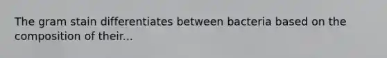 The gram stain differentiates between bacteria based on the composition of their...