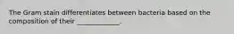 The Gram stain differentiates between bacteria based on the composition of their _____________.