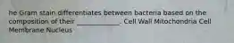 he Gram stain differentiates between bacteria based on the composition of their _____________. Cell Wall Mitochondria Cell Membrane Nucleus