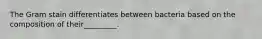 The Gram stain differentiates between bacteria based on the composition of their_________.