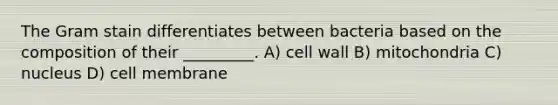 The Gram stain differentiates between bacteria based on the composition of their _________. A) cell wall B) mitochondria C) nucleus D) cell membrane