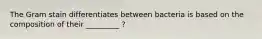 The Gram stain differentiates between bacteria is based on the composition of their _________ ?