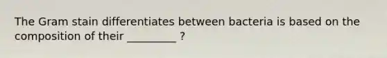 The Gram stain differentiates between bacteria is based on the composition of their _________ ?