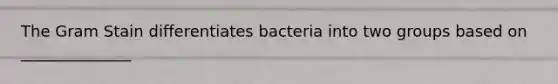 The Gram Stain differentiates bacteria into two groups based on ______________