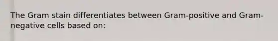 The Gram stain differentiates between Gram-positive and Gram-negative cells based on: