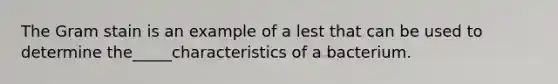 The Gram stain is an example of a lest that can be used to determine the_____characteristics of a bacterium.