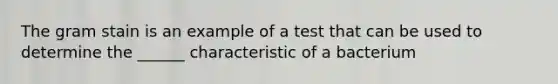 The gram stain is an example of a test that can be used to determine the ______ characteristic of a bacterium