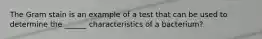 The Gram stain is an example of a test that can be used to determine the ______ characteristics of a bacterium?