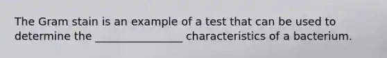 The Gram stain is an example of a test that can be used to determine the ________________ characteristics of a bacterium.
