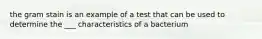 the gram stain is an example of a test that can be used to determine the ___ characteristics of a bacterium