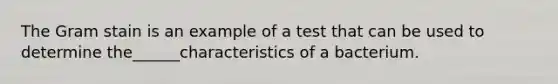 The Gram stain is an example of a test that can be used to determine the______characteristics of a bacterium.