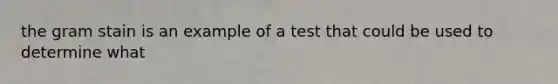 the gram stain is an example of a test that could be used to determine what