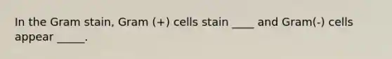 In the Gram stain, Gram (+) cells stain ____ and Gram(-) cells appear _____.