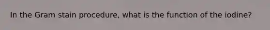 In the Gram stain procedure, what is the function of the iodine?