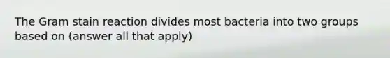 The Gram stain reaction divides most bacteria into two groups based on (answer all that apply)