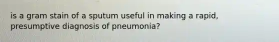 is a gram stain of a sputum useful in making a rapid, presumptive diagnosis of pneumonia?