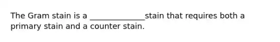 The Gram stain is a ______________stain that requires both a primary stain and a counter stain.