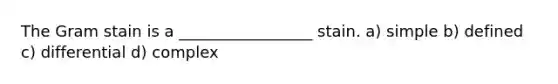 The Gram stain is a _________________ stain. a) simple b) defined c) differential d) complex