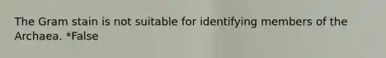 The Gram stain is not suitable for identifying members of the Archaea. *False