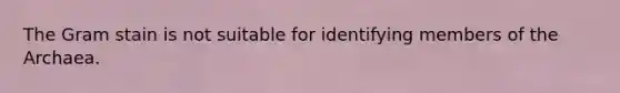 The Gram stain is not suitable for identifying members of the Archaea.