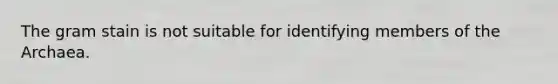 The gram stain is not suitable for identifying members of the Archaea.