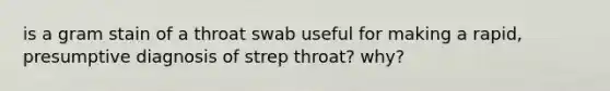 is a gram stain of a throat swab useful for making a rapid, presumptive diagnosis of strep throat? why?