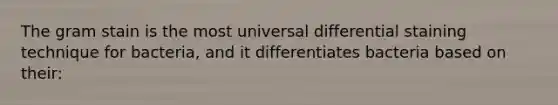 The gram stain is the most universal differential staining technique for bacteria, and it differentiates bacteria based on their: