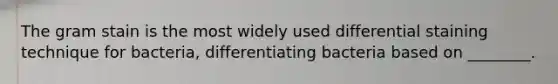 The gram stain is the most widely used differential staining technique for bacteria, differentiating bacteria based on ________.