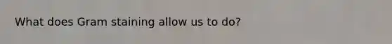 What does Gram staining allow us to do?