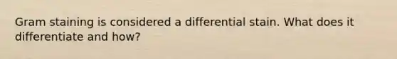 Gram staining is considered a differential stain. What does it differentiate and how?