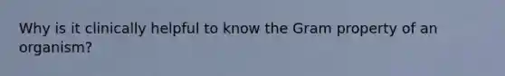 Why is it clinically helpful to know the Gram property of an organism?