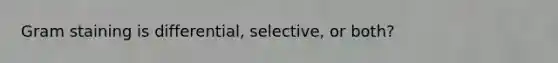 Gram staining is differential, selective, or both?