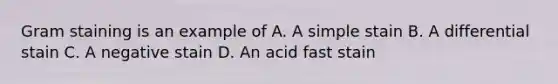 Gram staining is an example of A. A simple stain B. A differential stain C. A negative stain D. An acid fast stain