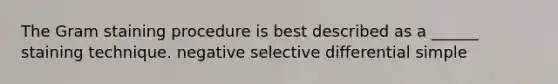 The Gram staining procedure is best described as a ______ staining technique. negative selective differential simple