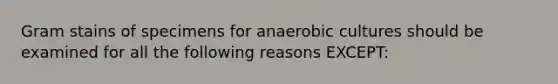 Gram stains of specimens for anaerobic cultures should be examined for all the following reasons EXCEPT: