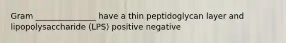 Gram _______________ have a thin peptidoglycan layer and lipopolysaccharide (LPS) positive negative