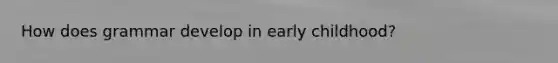 How does grammar develop in early childhood?