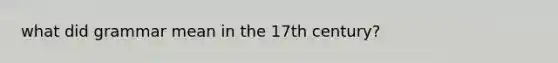 what did grammar mean in the 17th century?