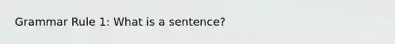 Grammar Rule 1: What is a sentence?