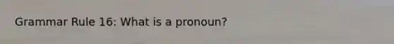 Grammar Rule 16: What is a pronoun?