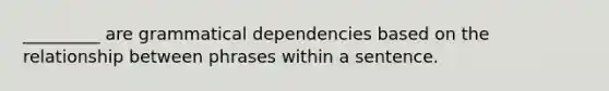 _________ are grammatical dependencies based on the relationship between phrases within a sentence.