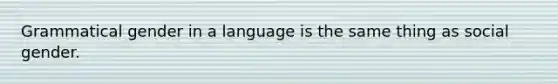 Grammatical gender in a language is the same thing as social gender.