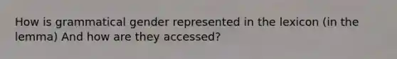 How is grammatical gender represented in the lexicon (in the lemma) And how are they accessed?