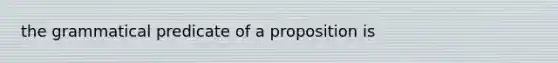 the grammatical predicate of a proposition is